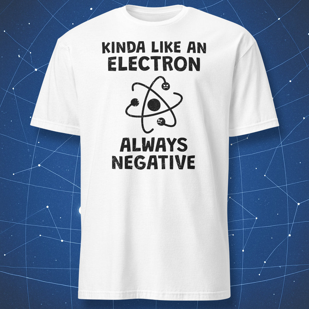 White t-shirt with black “Kinda Like An Electron Always Negative” science joke design and atom illustration.