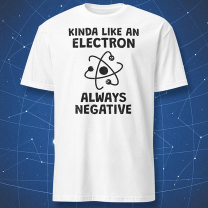 White t-shirt with black “Kinda Like An Electron Always Negative” science joke design and atom illustration.