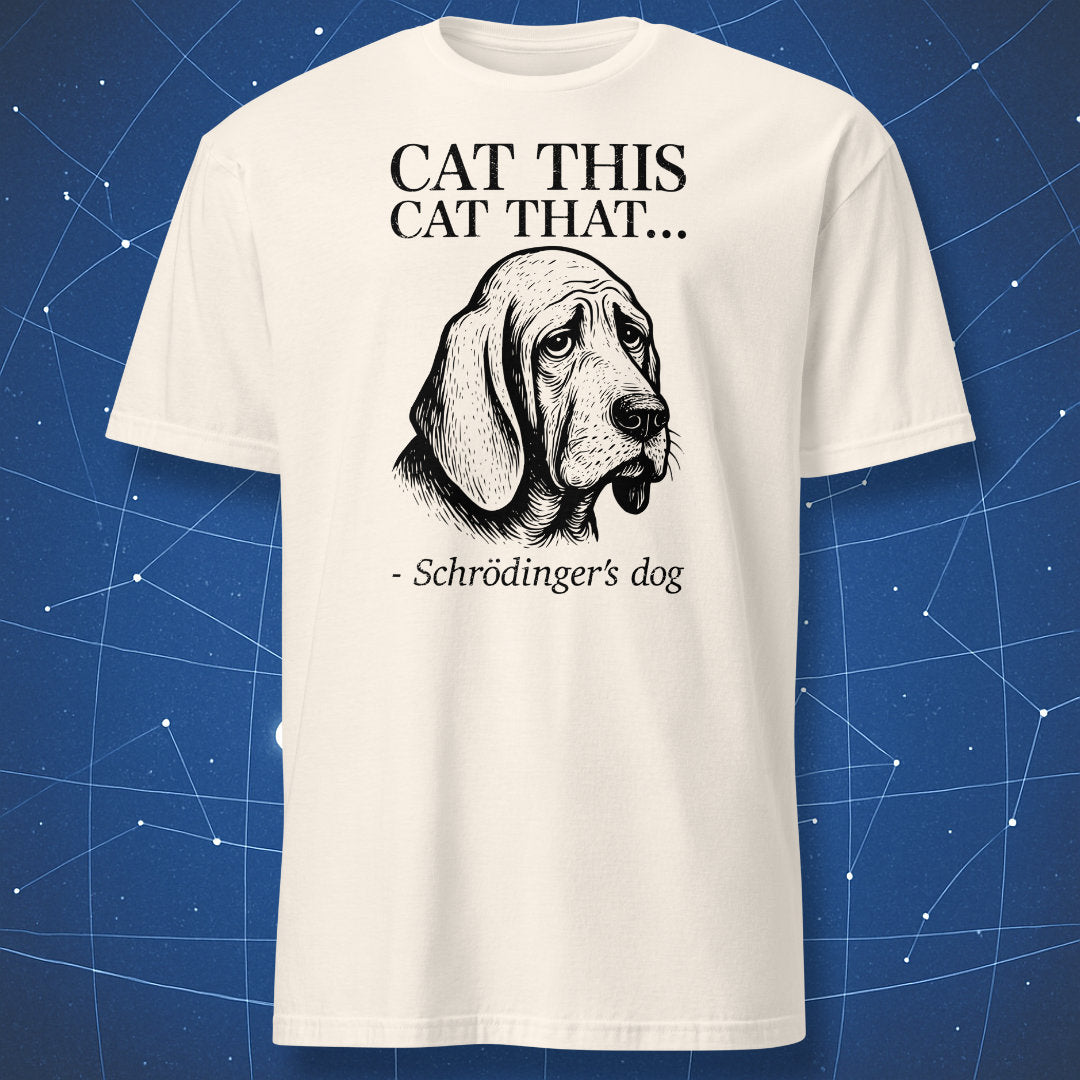 Natural (off-white) T-shirt showing a black line-art drawing of a sad dog with text “Cat this, cat that… – Schrödinger’s dog” — clever quantum humor tee.